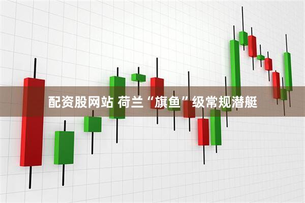 配资股网站 荷兰“旗鱼”级常规潜艇