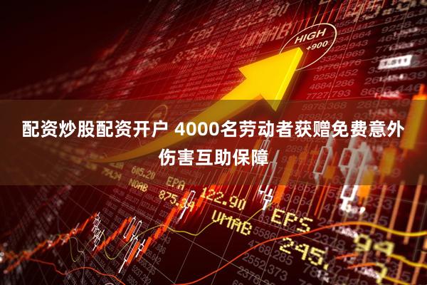 配资炒股配资开户 4000名劳动者获赠免费意外伤害互助保障