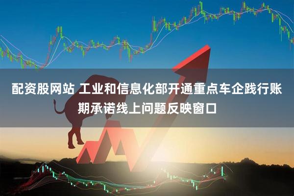 配资股网站 工业和信息化部开通重点车企践行账期承诺线上问题反映窗口