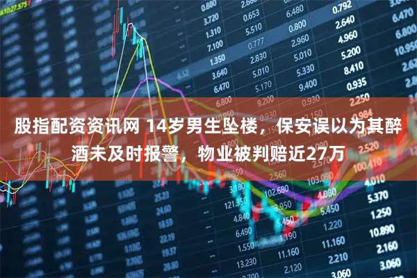 股指配资资讯网 14岁男生坠楼，保安误以为其醉酒未及时报警，物业被判赔近27万